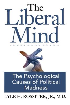 The Liberal Mind: The Psychological Causes of Political Madness - George Foster