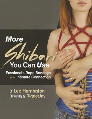 More Shibari You Can Use: Passionate Rope Bondage and Intimate Connection - Lee Harrington