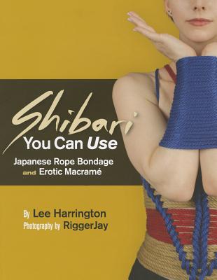 Shibari You Can Use: Japanese Rope Bondage and Erotic Macrame - Lee Harrington