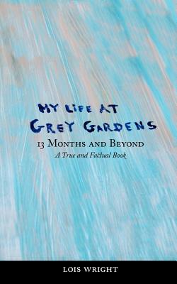 My Life at Grey Gardens: 13 Months and Beyond - Lois Wright