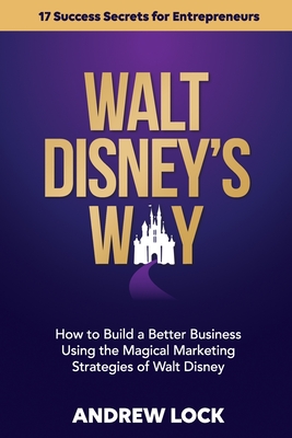 Walt Disney's Way: How to Build a Better Business Using the Magical Marketing Strategies of Walt Disney - Andrew Lock