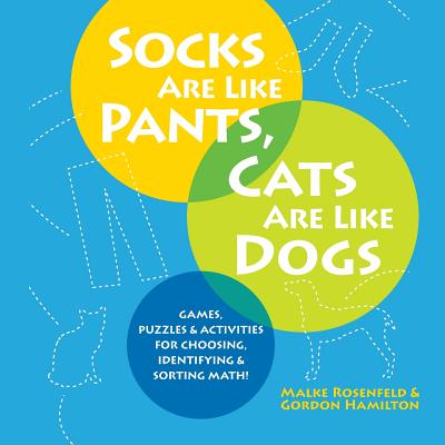 Socks Are Like Pants, Cats Are Like Dogs: Games, Puzzles, and Activities for Choosing, Identifying, and Sorting Math - Malke Rosenfeld