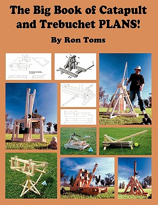 The Big Book of Catapult and Trebuchet Plans! - Ron L. Toms