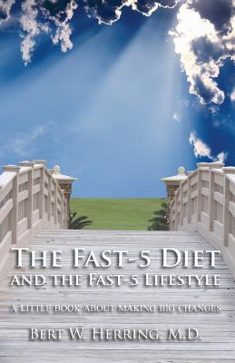 The Fast-5 Diet and the Fast-5 Lifestyle: A Little Book About Making Big Changes - Bert W. Herring