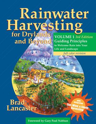 Rainwater Harvesting for Drylands and Beyond, Volume 1, 3rd Edition: Guiding Principles to Welcome Rain Into Your Life and Landscape - Brad Lancaster