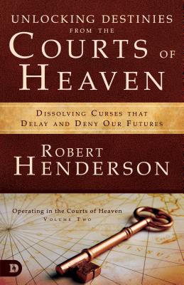 Unlocking Destinies from the Courts of Heaven: Dissolving Curses That Delay and Deny Our Futures - Robert Henderson