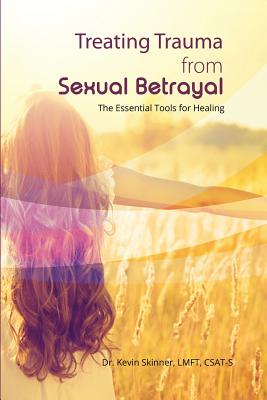 Treating Trauma from Sexual Betrayal: The Essential Tools for Healing - Kevin B. Skinner