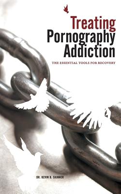 Treating Pornography Addiction: The Essential Tools for Recovery - Kevin B. Skinner