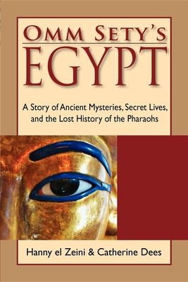 Omm Sety's Egypt: A Story of Ancient Mysteries, Secret Lives, and the Lost History of the Pharaohs - Hanny El Zeini