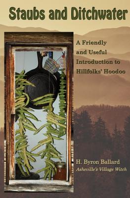 Staubs and Ditchwater: A Friendly and Useful Introduction to Hillfolks' Hoodoo - H. Byron Ballard