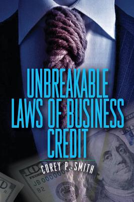 Unbreakable Laws of Business Credit - Corey P. Smith
