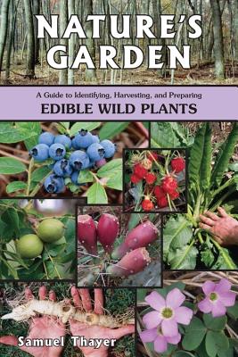 Nature's Garden: A Guide to Identifying, Harvesting, and Preparing Edible Wild Plants - Samuel Thayer