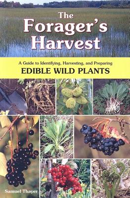 The Forager's Harvest: A Guide to Identifying, Harvesting, and Preparing Edible Wild Plants - Samuel Thayer