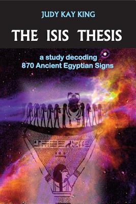 The Isis Thesis: a study decoding 870 Ancient Egyptian Signs - Judy Kay King