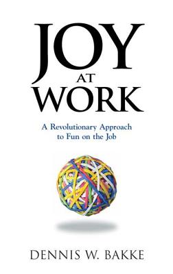 Joy at Work: A Revolutionary Approach to Fun on the Job - Dennis W. Bakke