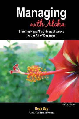 Managing with Aloha: Bringing Hawai'i's Universal Values to the Art of Business - Rosa Say