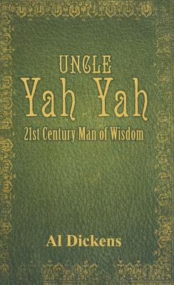 Uncle Yah Yah: 21st Century Man of Wisdom - Al Dickens