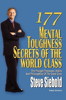 177 Mental Toughness Secrets of the World Class: The Thought Processes, Habits and Philosophies of the Great Ones - Steve Siebold