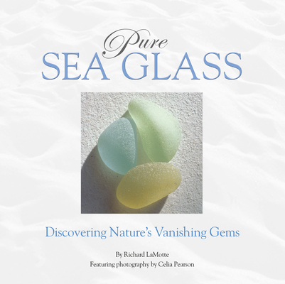 Pure Sea Glass: Discovering Nature's Vanishing Gems - Richard Lamotte