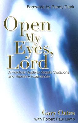 Open My Eyes, Lord: A Practical Guide to Angelic Visitations and Heavenly Experiences - Gary Oates