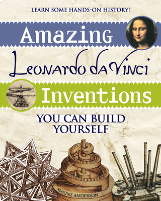 Amazing Leonardo Da Vinci Inventions: You Can Build Yourself - Maxine Anderson
