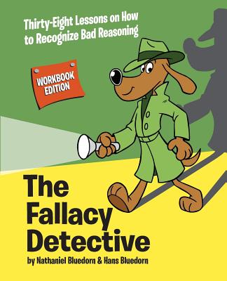 The Fallacy Detective: Thirty-Eight Lessons on How to Recognize Bad Reasoning - Nathaniel Bluedorn