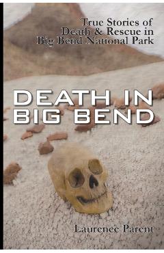 Death In Big Bend: True Stories of Death & Rescue in the Big Bend National Park - Laurence Parent
