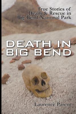 Death In Big Bend: True Stories of Death & Rescue in the Big Bend National Park - Laurence Parent
