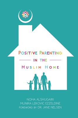 Positive Parenting in the Muslim Home - Noha Alshugairi