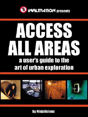 Access All Areas: A User's Guide to the Art of Urban Exploration - First Last