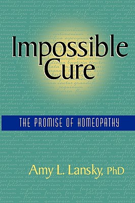 Impossible Cure: The Promise of Homeopathy - Amy L. Lansky