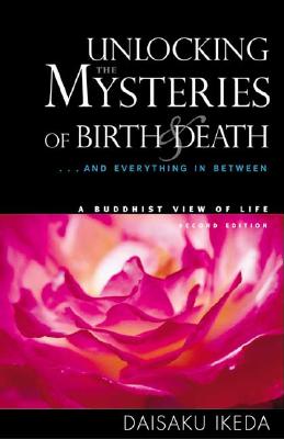 Unlocking the Mysteries of Birth & Death: . . . and Everything in Between, a Buddhist View Life - Daisaku Ikeda