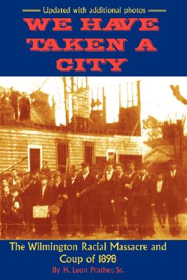 We Have Taken A City: The Wilmington Racial Massacre and Coup of 1898 - Sr. H. Prather