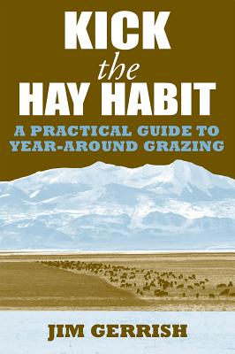 Kick the Hay Habit: A Practical Guide to Year-Around Grazing - Jim Gerrish