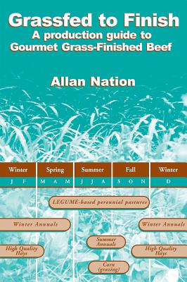 Grassfed to Finish: A Production Guide to Gourmet Grass-Finished Beef - Allan Nation