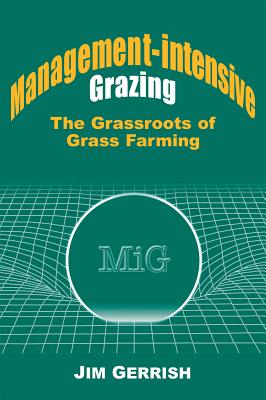 Management-Intensive Grazing: The Grassroots of Grass Farming - Jim Gerrish