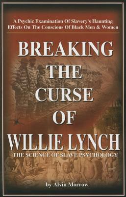 Breaking the Curse of Willie Lynch: The Science of Slave Psychology - Alvin Morrow