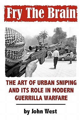 Fry The Brain: The Art of Urban Sniping and its Role in Modern Guerrilla Warfare - John West