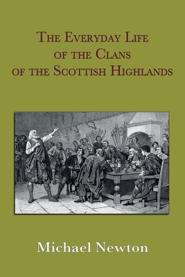 The Everyday Life of the Clans of the Scottish Highlands - Michael Steven Newton