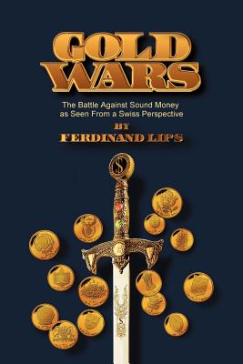 Gold Wars: The Battle Against Sound Money As Seen From A Swiss Perspective - Ferdinand Lips
