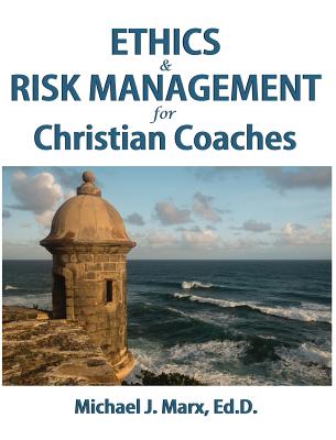 Ethics & Risk Management for Christian Coaches - Michael J. Marx