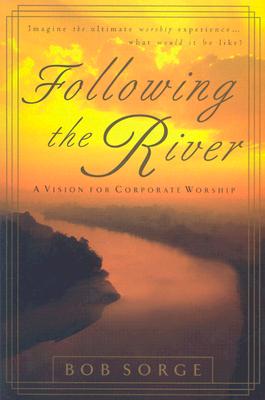 Following the River: A Vision for Corporate Worship - Bob Sorge