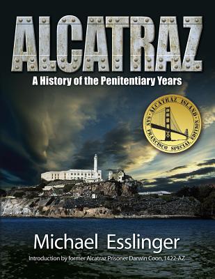Alcatraz: A History of the Penitentiary Years - Michael Esslinger
