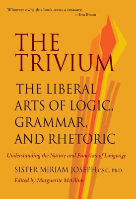 The Trivium: The Liberal Arts of Logic, Grammar, and Rhetoric - Sister Miriam Joseph