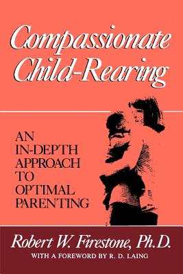 Compassionate Child-Rearing: An In-Depth Approach to Optimal Parenting - Robert W. Firestone