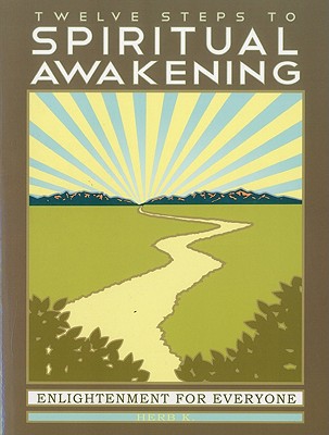 Twelve Steps to Spiritual Awakening: Enlightenment for Everyone - Herb K
