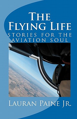 The Flying Life: stories for the aviation soul - Lauran Paine Jr