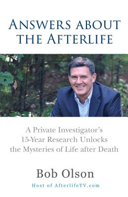 Answers about the Afterlife: A Private Investigator's 15-Year Research Unlocks the Mysteries of Life after Death - Bob Olson