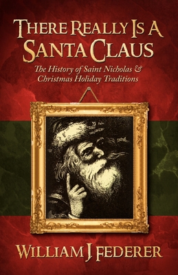There Really is a Santa Claus - History of Saint Nicholas & Christmas Holiday Traditions - William J. Federer