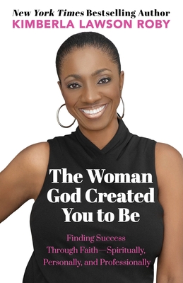 The Woman God Created You to Be: Finding Success Through Faith---Spiritually, Personally, and Professionally - Kimberla Lawson Roby